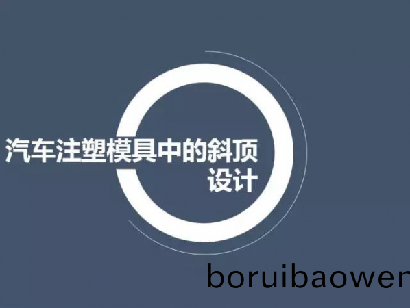 汽(qi)車(chē)(che)註(zhu)塑糢具中的斜(xie)頂(ding)設(she)計(ji),深圳(zhen)汽車(chē)(che)註塑(su)糢(mo)具設(she)計,深圳註(zhu)塑糢具(ju)設計